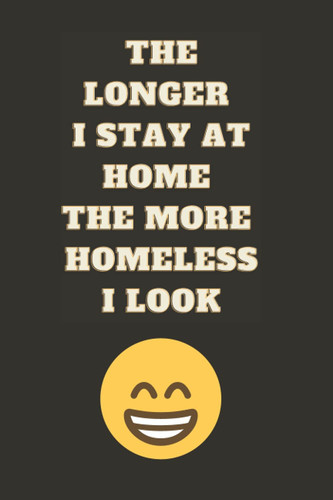 THE LONGER I STAY AT HOME THE MORE HOMELESS I LOOK: Fun Notebook Paper Gift