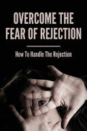 Overcome the Fear of Rejection: How to Handle the Rejection Fear of Rejection Therapy