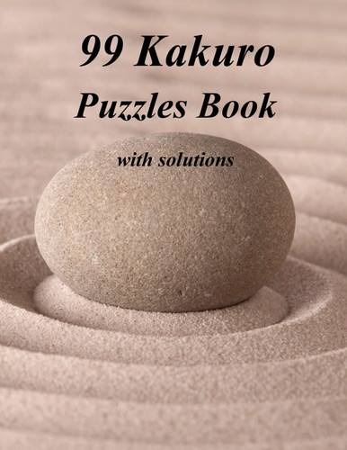 99 Kakuro Puzzles Book with Solutions: 99 Cross Sums Math Logic Puzzles for Adults with 6 Different Grid Sizes from Easy to Hard For Challenging Your Brain While You Have Fun.