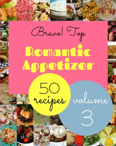 Bravo! Top 50 Romantic Appetizer Recipes Volume 3: Enjoy Everyday With Romantic Appetizer Cookbook!