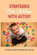 Strategies For Children With Autism The Survival Guide For Parents And Teachers: How To Parent A Child With Autism Book