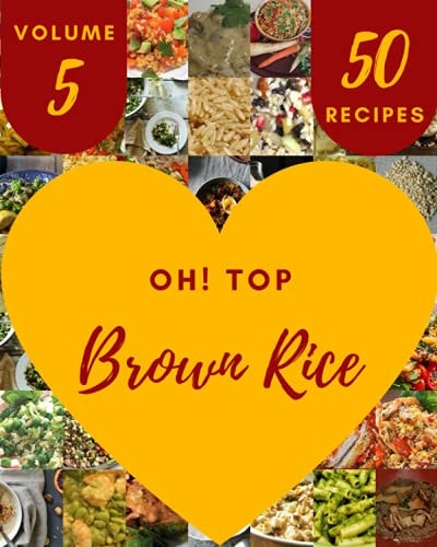 Oh! Top 50 Brown Rice Recipes Volume 5: The Brown Rice Cookbook for All Things Sweet and Wonderful!