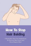 How to Stop Hair Balding: 6 Remedies You Can Implement to Prevent Hair Loss and Even Regain Hair How to Stop Hair Loss