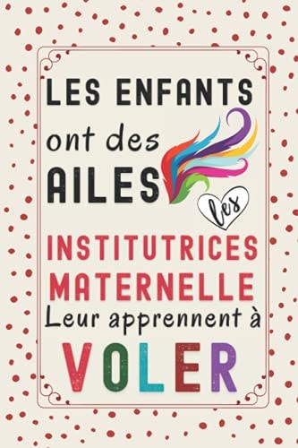 Les enfants ont des ailes les Institutrices Maternelle leur apprennent à voler: Cadeau Institutrices Maternelle , Parfait pour prendre des notes, ... Carnet d'école / Collège , (French Edition)
