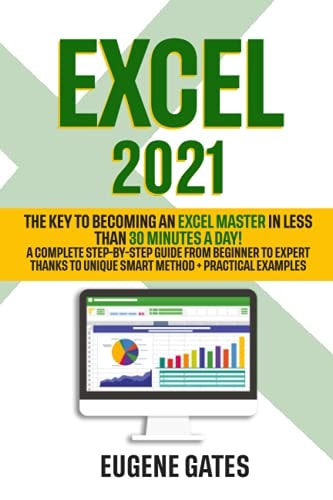 Excel 2021: The Key to Becoming an Excel Master in Less Than 30 Minutes a Day | A Complete Step-By-Step Guide from Beginner to Expert Thanks to Unique Smart Method + Practical Examples