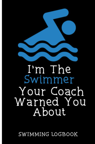 I'm The Swimmer Your Coach Warned You About: Swimming Logbook, Keep Track of Your progress, Trainings & Personal Records , Swimming Log Book and Journal.