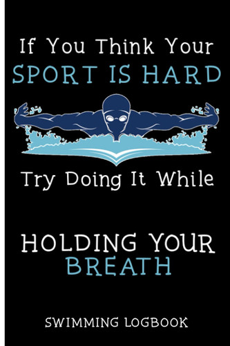 If You Think Your Sport Is Hard Try Doing It While Holding Your Breath: Swimming Logbook, Keep Track of Your Personal Records, with this Swimming Log Book and Journal.