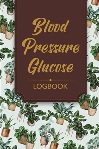 Blood Pressure and Blood Glucose LogBook: a BP and Blood Sugar Journal to Keep Track of Your Health (One Year, 52 Weeks), 6 X 9 , Potted Plants Pattern Design
