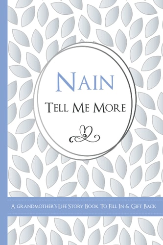 Nain Tell Me More? - A Grandmother's Life Story Book To Fill In & Gift Back: What's Your Story? Sentimental Guided Journal Memory Book With Over 100 Questions & Prompts