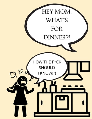 Hey Mom, What's For Dinner?! How The F*ck Should I Know!?!: Recipe notebook to write in your own recipes