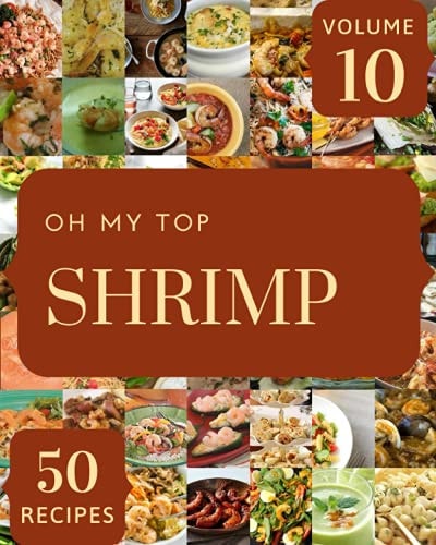 Oh My Top 50 Shrimp Recipes Volume 10: Making More Memories in your Kitchen with Shrimp Cookbook!