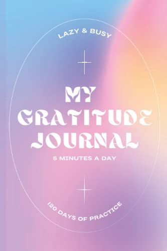 My Gratitude Journal: – Invest in yourself with a daily practice of gratefulness, awareness and satisfaction. 5 minutes a day – 120 days of practice (4 months)