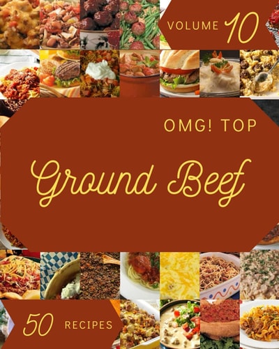 OMG! Top 50 Ground Beef Recipes Volume 10: Everything You Need in One Ground Beef Cookbook!