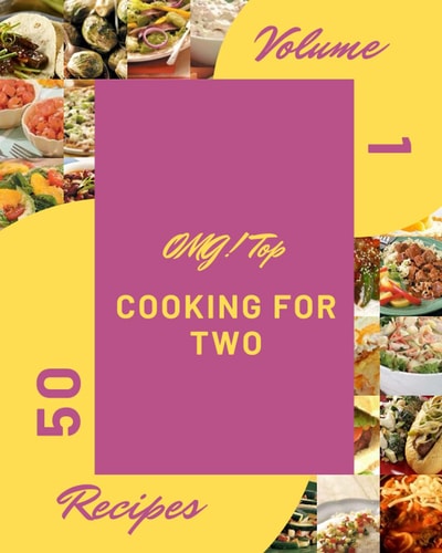 OMG! Top 50 Cooking For Two Recipes Volume 1: A Cooking For Two Cookbook You Will Need