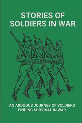 Stories Of Soldiers In War An Arduous Journey Of Soldiers Finding Survival In War: Adventure Of Finding Survival Of Soldier In War
