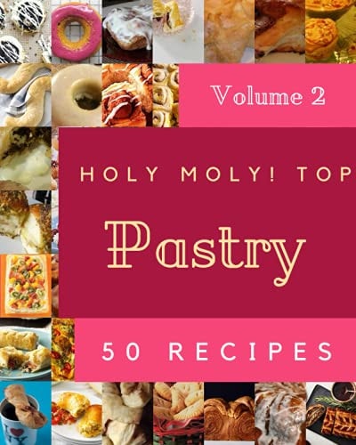 Holy Moly! Top 50 Pastry Recipes Volume 2: Pastry Cookbook - Your Best Friend Forever