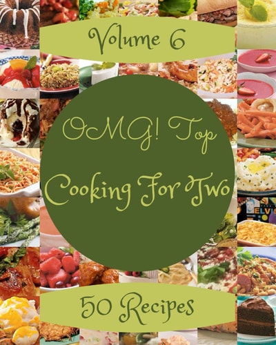 OMG! Top 50 Cooking For Two Recipes Volume 6: A Cooking For Two Cookbook that Novice can Cook