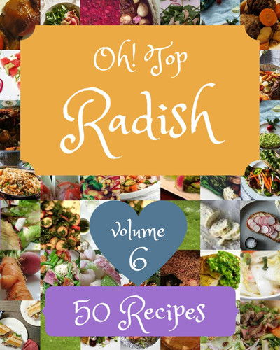 Oh! Top 50 Radish Recipes Volume 6: Home Cooking Made Easy with Radish Cookbook!