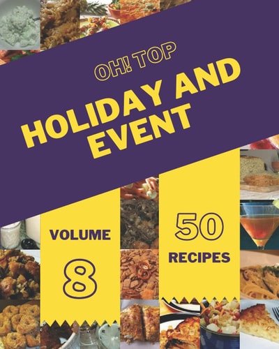 Oh! Top 50 Holiday And Event Recipes Volume 8: A Holiday And Event Cookbook You Will Need