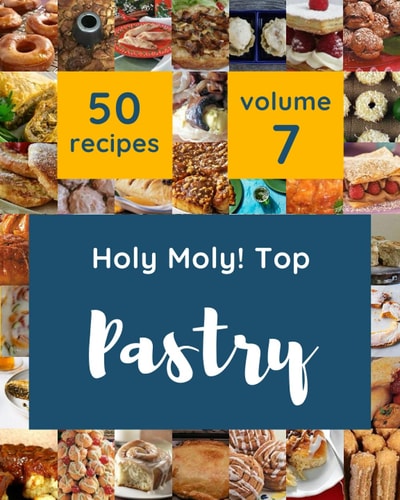 Holy Moly! Top 50 Pastry Recipes Volume 7: A Pastry Cookbook for All Generation