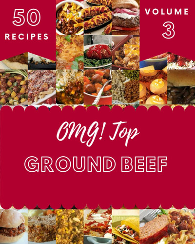 OMG! Top 50 Ground Beef Recipes Volume 3: Ground Beef Cookbook - The Magic to Create Incredible Flavor!