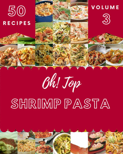 Oh! Top 50 Shrimp Pasta Recipes Volume 3: Enjoy Everyday With Shrimp Pasta Cookbook!