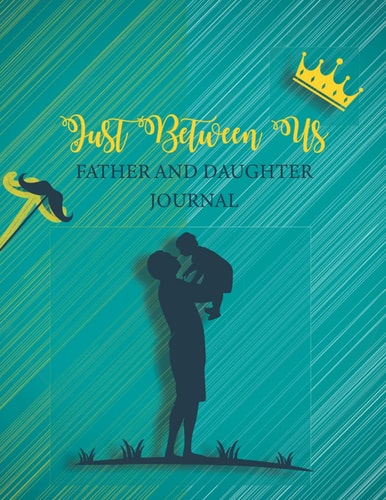 Just Between Us Father and Daughter Journal: A Father’s Guided Journal To Share His Life & His Love - Gifts For Dad From Daughter