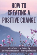 How To Creating A Positive Change Make Your Life Better By Emotional Freedom Technique Method: Emotional Freedom Technique Benefits