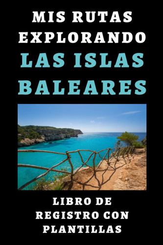 Mis Rutas Explorando Las Islas Baleares - Libro De Registro Con Plantillas: Lleva Registradas Todas Tus Rutas Y Excursiones - 120 Páginas (Spanish Edition)