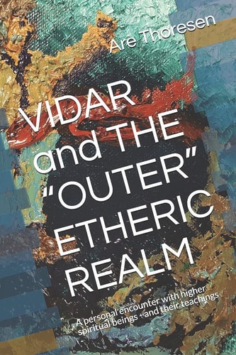 Vidar and the Outer Etheric Realm: A Personal Encounter with Higher Spiritual Beings - and Their Teachings -