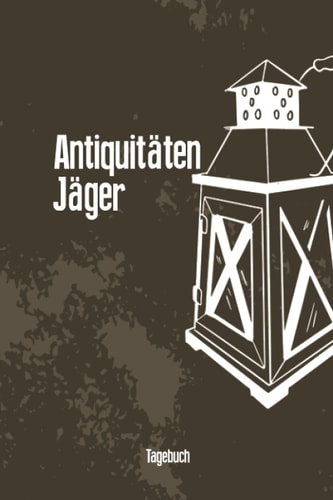 Antiquitäten Jäger Tagebuch: Schönes Notizbuch als Ergänzung für die Trödel käufer zum Eintragen, Ausfüllen und selber Schreiben (German Edition)