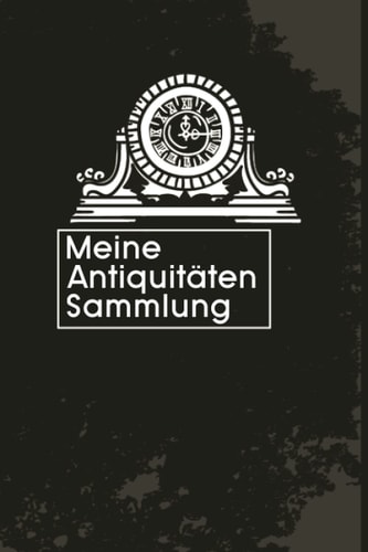 Meine Antiquitäten Sammlung: Beistehendes Notizbuch Tagebuch für einen Fachmann für Antike Gegenstände | Zum Eintragen, Ausfüllen und selber Schreiben (German Edition)