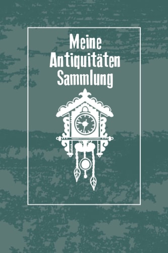 Meine Antiquitäten Sammlung: Dienendes Notizbuch Tagebuch für einen Fachmann für Antike Gegenstände | Zum Eintragen, Ausfüllen und selber Schreiben (German Edition)