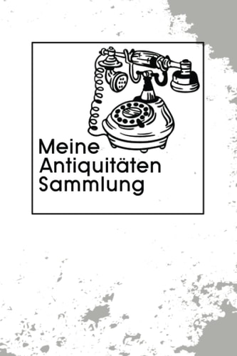 Meine Antiquitäten Sammlung: Anmutigendes Notizbuch Tagebuch für einen Fachmann für Antike Gegenstände | Zum Eintragen, Ausfüllen und selber Schreiben (German Edition)
