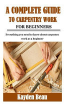 A Complete Guide to Carpentry Work for Beginners Everything You Need to Know about Carpentry Work As a Beginner