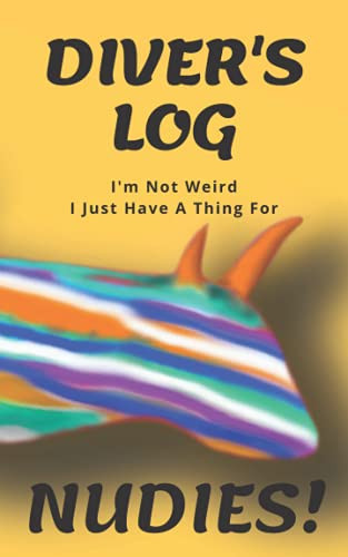 Diver's Log I'm Not Weird I Just Have A Thing For Nudies!: Scuba Diving Logbook with Fun Nudibranch Design