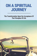 On a Spiritual Journey: the Transformation Upon Our Acceptance of the Principles of Life What the Future of Mankind Portends