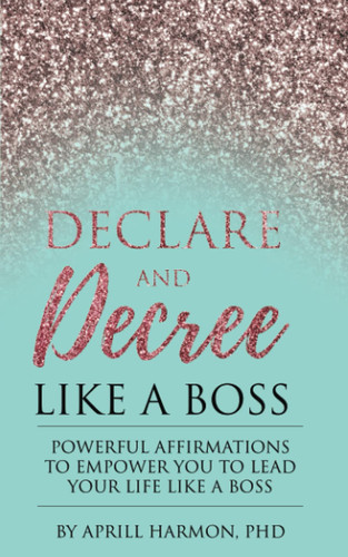 Declare and Decree Like a Boss: Powerful Affirmations to Empower You to Lead Your Life Like a Boss