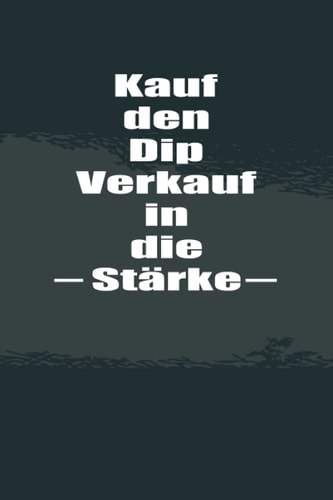Kauf den Dip Verkauf in die Stärke: Nützliches Notizbuch für Trader und Daytrader im Börsenhandel zum Eintragen, Ausfüllen und selber Schreiben (German Edition)
