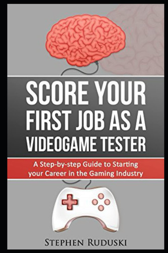 Score Your First Job As A Videogame Tester: A Step-by-step Guide to Starting your Career in the Gaming Industry
