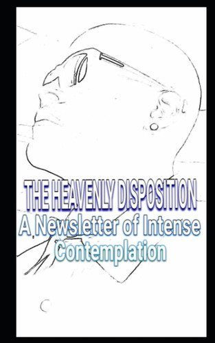 THE HEAVENLY DISPOSITION: A Newsletter of Intense Contemplation