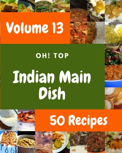 Oh! Top 50 Indian Main Dish Recipes Volume 13: A Indian Main Dish Cookbook to Fall In Love With