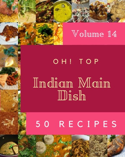 Oh! Top 50 Indian Main Dish Recipes Volume 14: Explore Indian Main Dish Cookbook NOW!