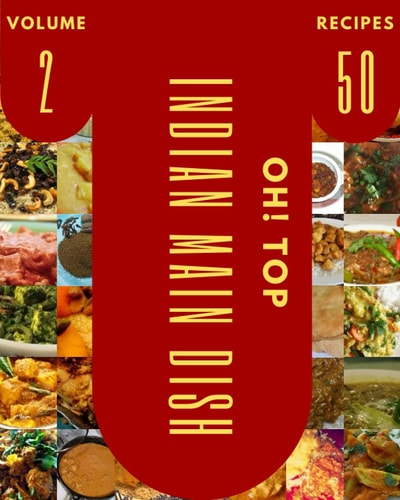 Oh! Top 50 Indian Main Dish Recipes Volume 2: Greatest Indian Main Dish Cookbook of All Time