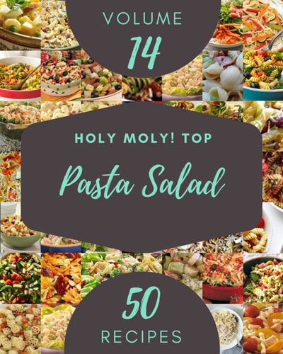 Holy Moly! Top 50 Pasta Salad Recipes Volume 14: More Than a Pasta Salad Cookbook