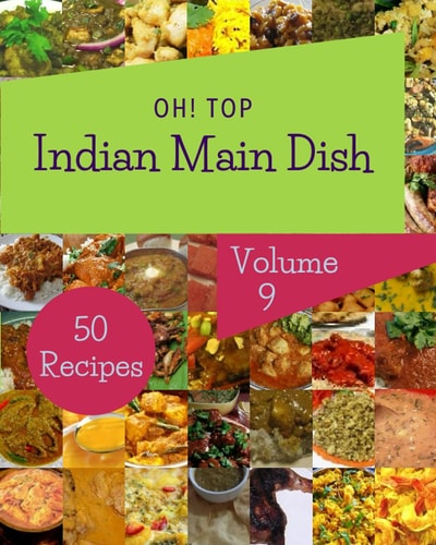 Oh! Top 50 Indian Main Dish Recipes Volume 9: A Indian Main Dish Cookbook You Will Love