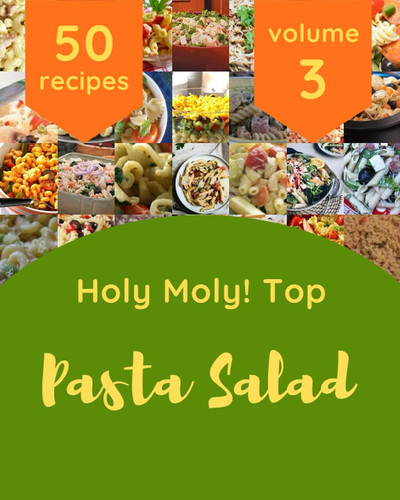Holy Moly! Top 50 Pasta Salad Recipes Volume 3: A Pasta Salad Cookbook for Your Gathering