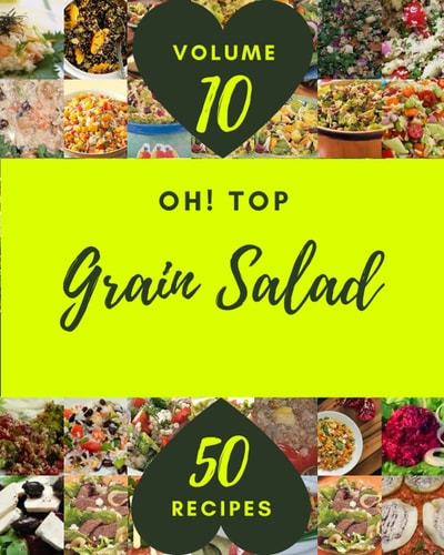 Oh! Top 50 Grain Salad Recipes Volume 10: A Grain Salad Cookbook Everyone Loves!