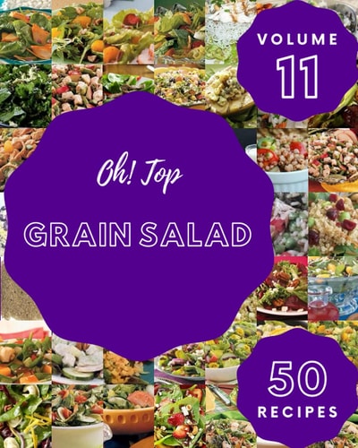 Oh! Top 50 Grain Salad Recipes Volume 11: An Inspiring Grain Salad Cookbook for You