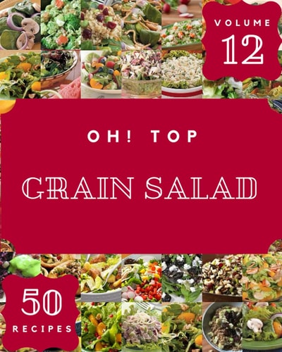 Oh! Top 50 Grain Salad Recipes Volume 12: Grain Salad Cookbook - Where Passion for Cooking Begins